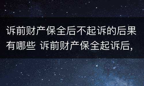 诉前财产保全后不起诉的后果有哪些 诉前财产保全起诉后,保全措施失效么