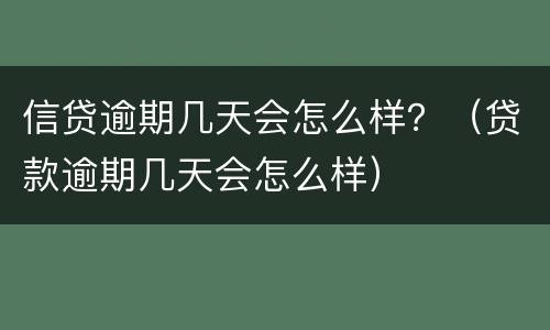 信贷逾期几天会怎么样？（贷款逾期几天会怎么样）
