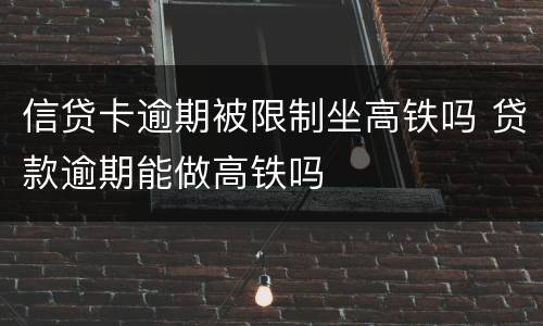 信贷卡逾期被限制坐高铁吗 贷款逾期能做高铁吗