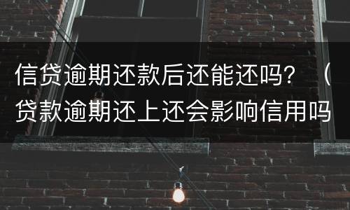 信贷逾期还款后还能还吗？（贷款逾期还上还会影响信用吗?）