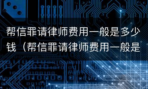 帮信罪请律师费用一般是多少钱（帮信罪请律师费用一般是多少钱一个月）