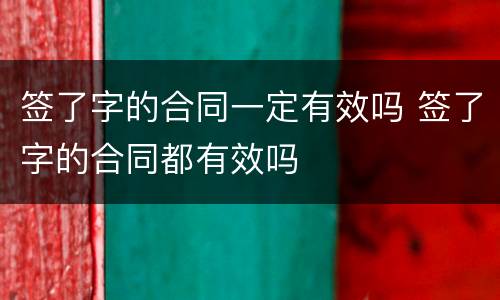 签了字的合同一定有效吗 签了字的合同都有效吗