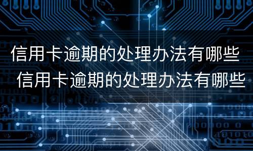 信用卡逾期的处理办法有哪些 信用卡逾期的处理办法有哪些规定