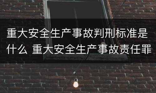 重大安全生产事故判刑标准是什么 重大安全生产事故责任罪的起刑标准