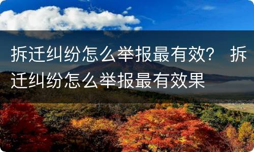 拆迁纠纷怎么举报最有效？ 拆迁纠纷怎么举报最有效果
