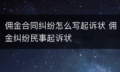 佣金合同纠纷怎么写起诉状 佣金纠纷民事起诉状