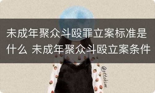 未成年聚众斗殴罪立案标准是什么 未成年聚众斗殴立案条件