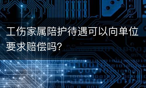 工伤家属陪护待遇可以向单位要求赔偿吗？