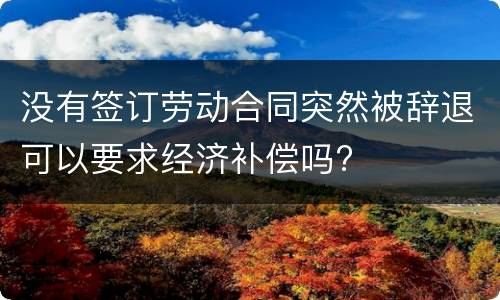 没有签订劳动合同突然被辞退可以要求经济补偿吗?