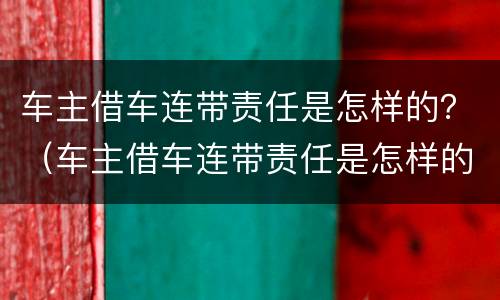 车主借车连带责任是怎样的？（车主借车连带责任是怎样的情况）