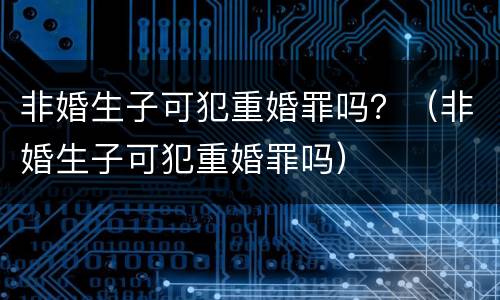 非婚生子可犯重婚罪吗？（非婚生子可犯重婚罪吗）