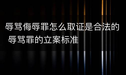 辱骂侮辱罪怎么取证是合法的 辱骂罪的立案标准