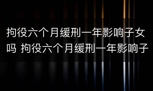 拘役六个月缓刑一年影响子女吗 拘役六个月缓刑一年影响子女吗怎么办