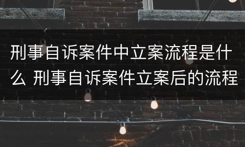刑事自诉案件中立案流程是什么 刑事自诉案件立案后的流程