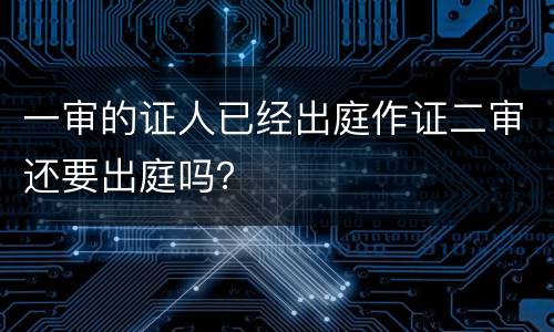 一审的证人已经出庭作证二审还要出庭吗？