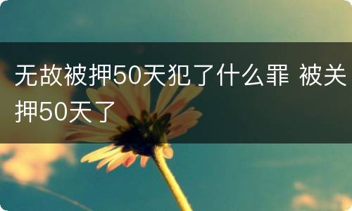 无故被押50天犯了什么罪 被关押50天了