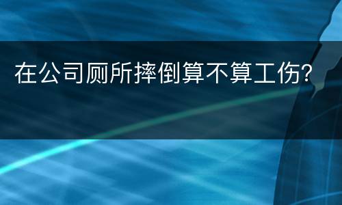 在公司厕所摔倒算不算工伤？