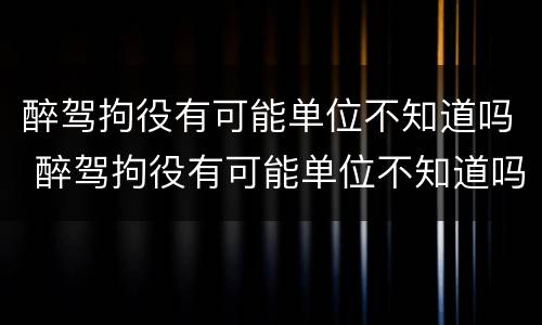 醉驾拘役有可能单位不知道吗 醉驾拘役有可能单位不知道吗怎么办