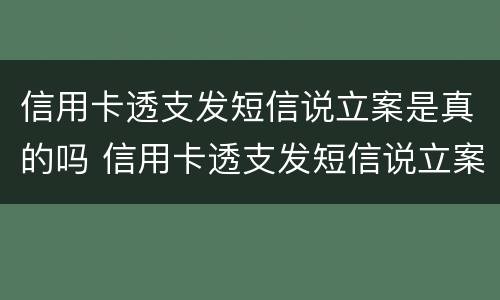 信用卡透支发短信说立案是真的吗 信用卡透支发短信说立案是真的吗还是假的