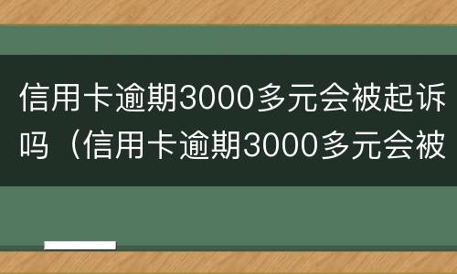 信用卡逾期3000多元会被起诉吗（信用卡逾期3000多元会被起诉吗）