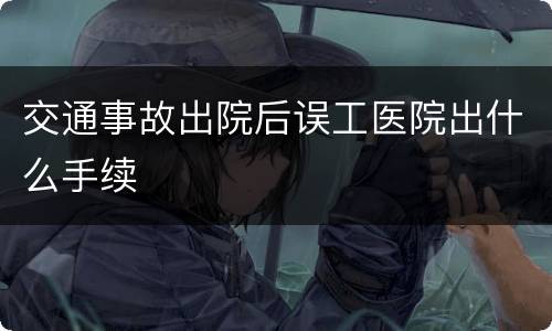 交通事故出院后误工医院出什么手续
