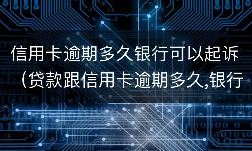 信用卡逾期多久银行可以起诉（贷款跟信用卡逾期多久,银行会起诉）