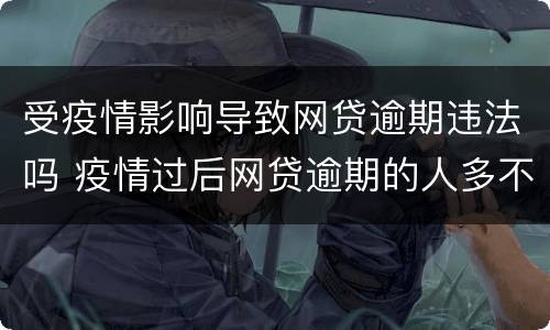 受疫情影响导致网贷逾期违法吗 疫情过后网贷逾期的人多不多