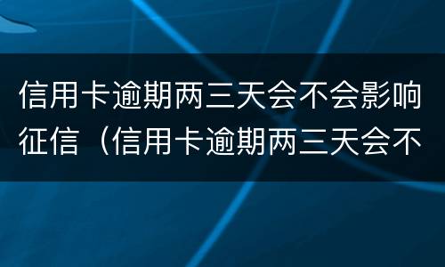 信用卡逾期两三天会不会影响征信（信用卡逾期两三天会不会影响征信结果）