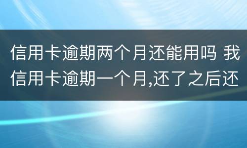 信用卡逾期两个月还能用吗 我信用卡逾期一个月,还了之后还能用吗