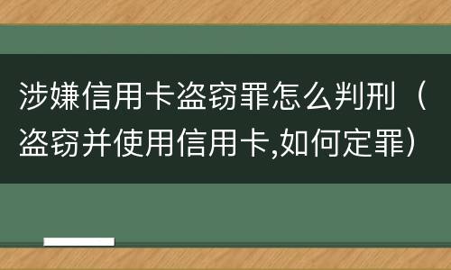 涉嫌信用卡盗窃罪怎么判刑（盗窃并使用信用卡,如何定罪）