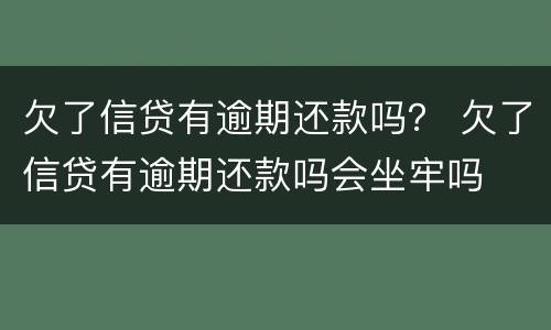 欠了信贷有逾期还款吗？ 欠了信贷有逾期还款吗会坐牢吗