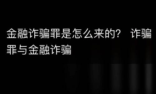 金融诈骗罪是怎么来的？ 诈骗罪与金融诈骗