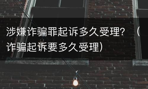 涉嫌诈骗罪起诉多久受理？（诈骗起诉要多久受理）