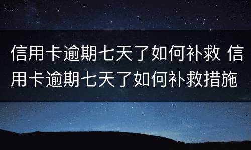 信用卡逾期七天了如何补救 信用卡逾期七天了如何补救措施
