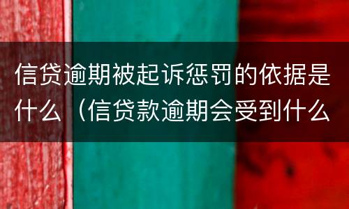 信贷逾期被起诉惩罚的依据是什么（信贷款逾期会受到什么样的惩罚）