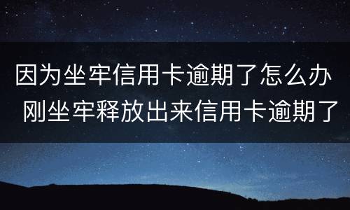 因为坐牢信用卡逾期了怎么办 刚坐牢释放出来信用卡逾期了