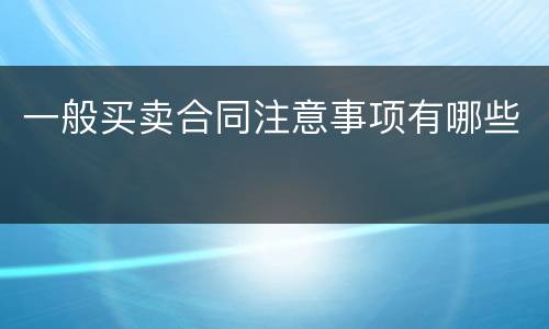 一般买卖合同注意事项有哪些