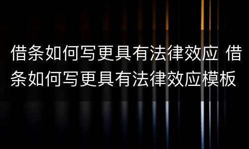 借条如何写更具有法律效应 借条如何写更具有法律效应模板