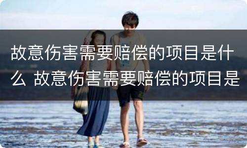 故意伤害需要赔偿的项目是什么 故意伤害需要赔偿的项目是什么法律