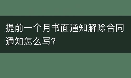 提前一个月书面通知解除合同通知怎么写？