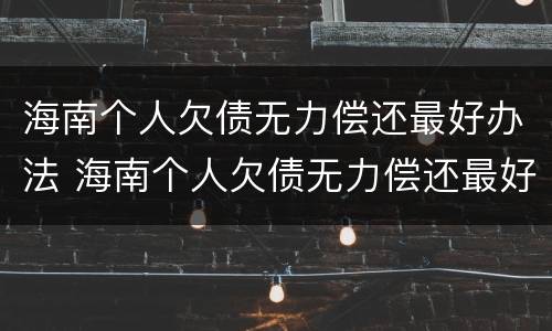 海南个人欠债无力偿还最好办法 海南个人欠债无力偿还最好办法是什么