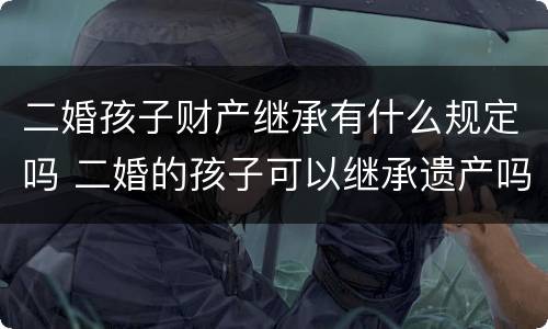二婚孩子财产继承有什么规定吗 二婚的孩子可以继承遗产吗