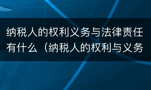 纳税人的权利义务与法律责任有什么（纳税人的权利与义务以及法律责任）