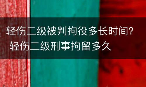 轻伤二级被判拘役多长时间？ 轻伤二级刑事拘留多久