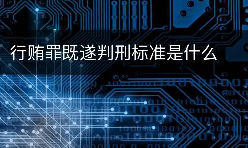 行贿罪既遂判刑标准是什么