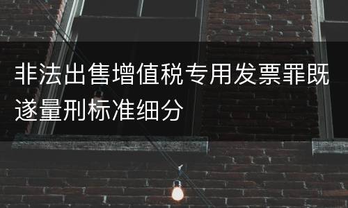 非法出售增值税专用发票罪既遂量刑标准细分