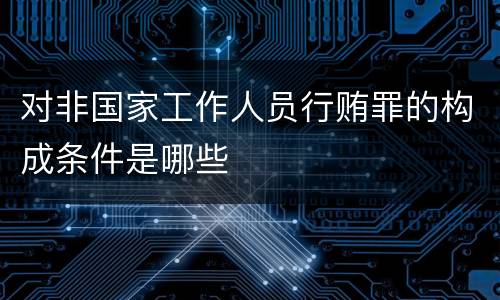 对非国家工作人员行贿罪的构成条件是哪些