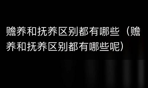 赡养和抚养区别都有哪些（赡养和抚养区别都有哪些呢）