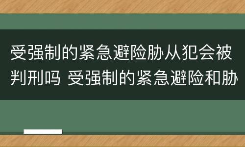 受强制的紧急避险胁从犯会被判刑吗 受强制的紧急避险和胁从犯