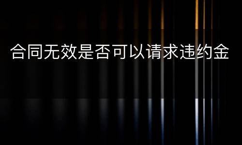 合同无效是否可以请求违约金
